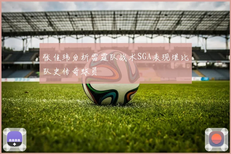 张佳玮分析雷霆队战术SGA表现堪比队史传奇球员