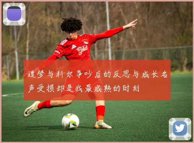 追梦与科尔争吵后的反思与成长名声受损却是我最成熟的时刻