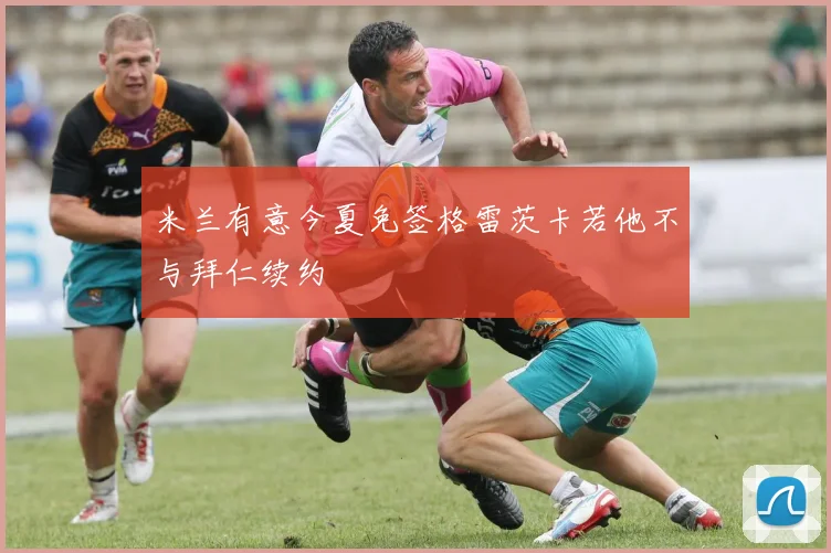 米兰有意今夏免签格雷茨卡若他不与拜仁续约
