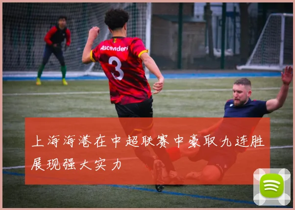 上海海港在中超联赛中豪取九连胜展现强大实力