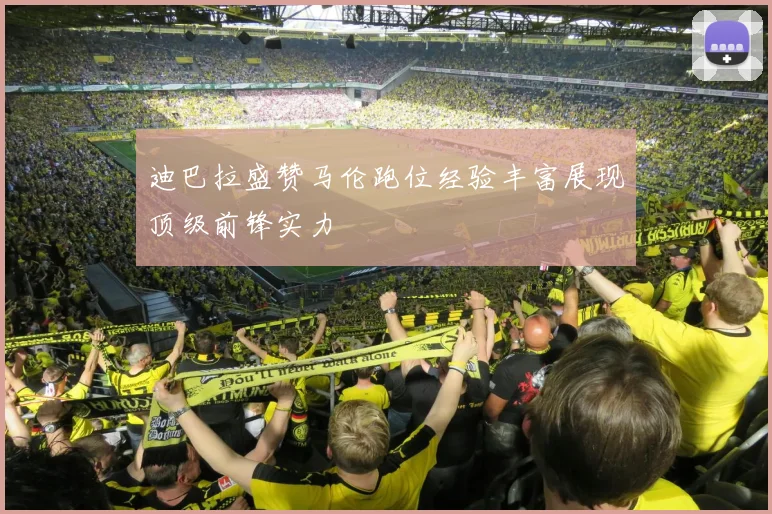迪巴拉盛赞马伦跑位经验丰富展现顶级前锋实力