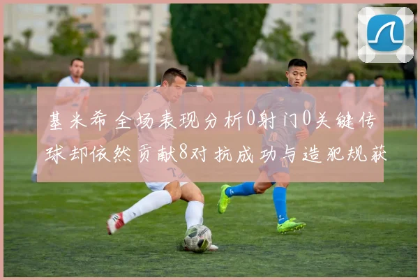 基米希全场表现分析0射门0关键传球却依然贡献8对抗成功与造犯规获高分