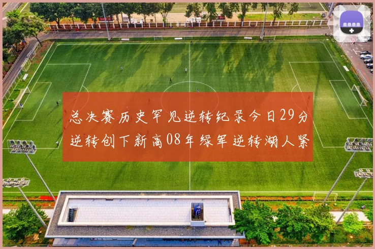 总决赛历史罕见逆转纪录今日29分逆转创下新高08年绿军逆转湖人紧随其后