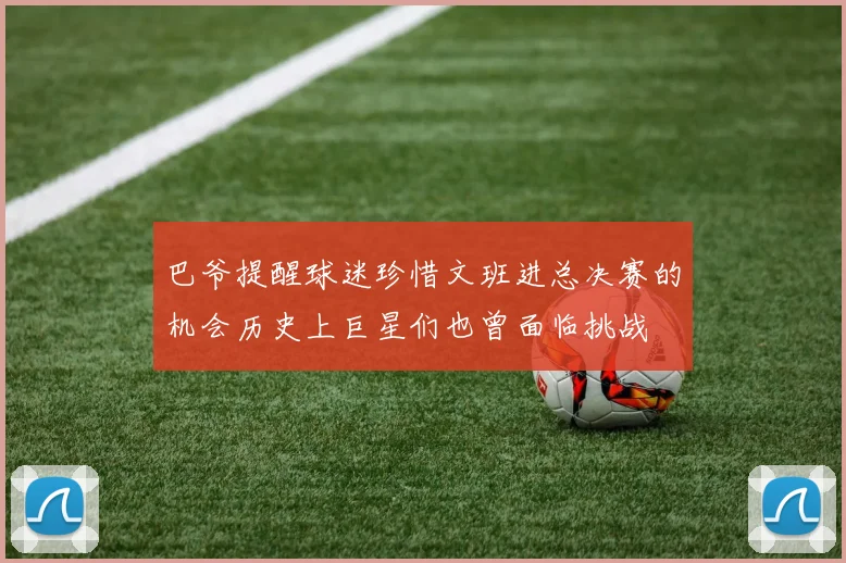 巴爷提醒球迷珍惜文班进总决赛的机会历史上巨星们也曾面临挑战