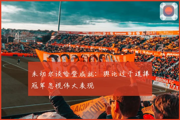 米切尔谈哈登成就：舆论过于追捧冠军忽视伟大表现