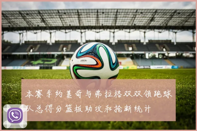 本赛季约基奇与弗拉格双双领跑球队总得分篮板助攻和抢断统计