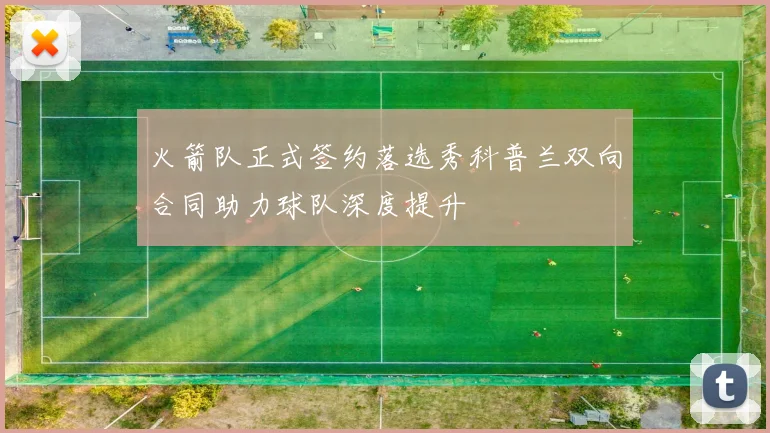 火箭队正式签约落选秀科普兰双向合同助力球队深度提升