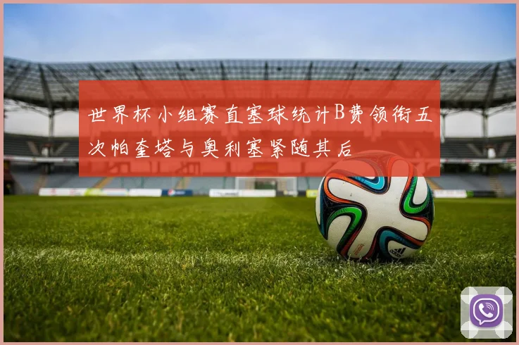 世界杯小组赛直塞球统计B费领衔五次帕奎塔与奥利塞紧随其后