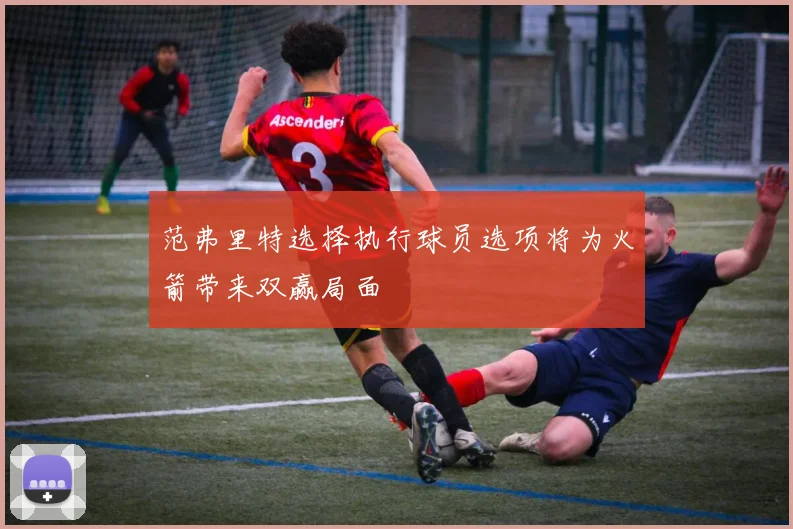范弗里特选择执行球员选项将为火箭带来双赢局面
