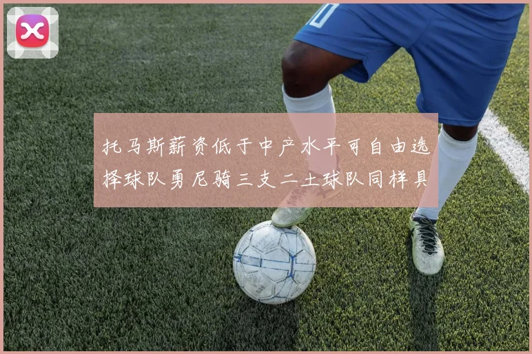 托马斯薪资低于中产水平可自由选择球队勇尼骑三支二土球队同样具竞争力